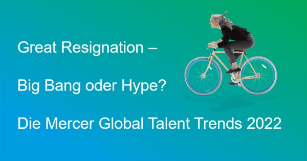 Great Resignation – Big Bang oder Hype? Die Global Talent Trends 2022