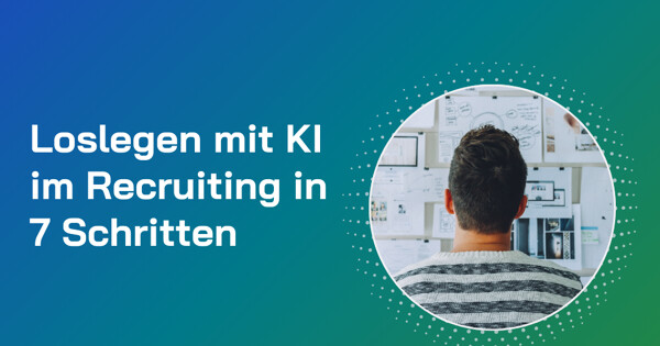 Loslegen mit KI im Recruiting in 7 Schritten